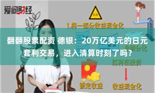翻翻股票配资 德银：20万亿美元的日元套利交易，进入清算时刻了吗？