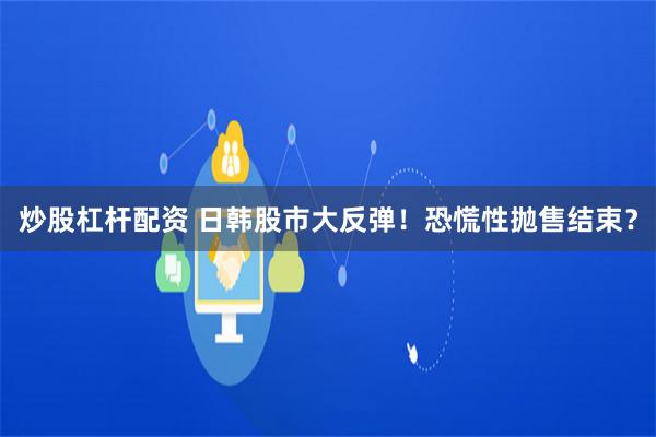 炒股杠杆配资 日韩股市大反弹！恐慌性抛售结束？