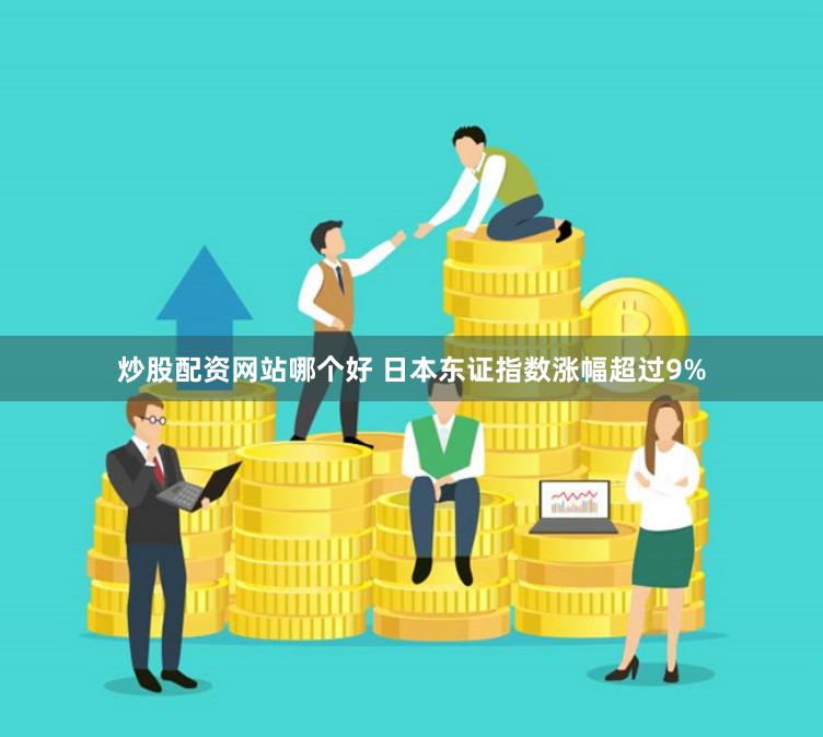 炒股配资网站哪个好 日本东证指数涨幅超过9%