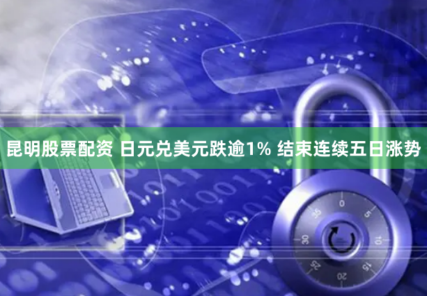 昆明股票配资 日元兑美元跌逾1% 结束连续五日涨势