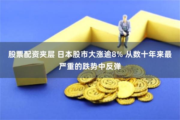 股票配资夹层 日本股市大涨逾8% 从数十年来最严重的跌势中反弹