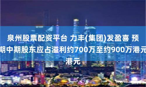 泉州股票配资平台 力丰(集团)发盈喜 预期中期股东应占溢利约700万至约900万港元
