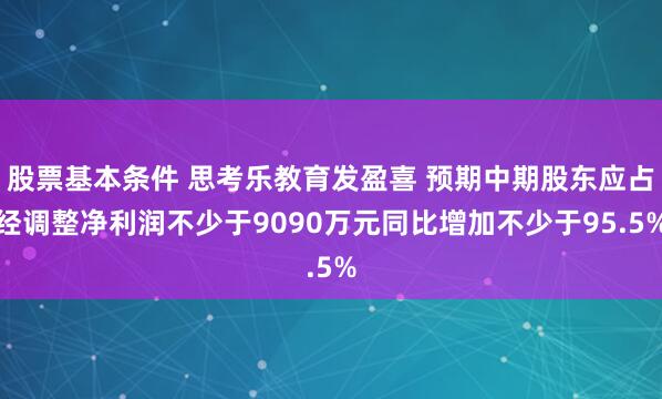 股票基本条件 思考乐教育发盈喜 预期中期股东应占经调整净利润不少于9090万元同比增加不少于95.5%