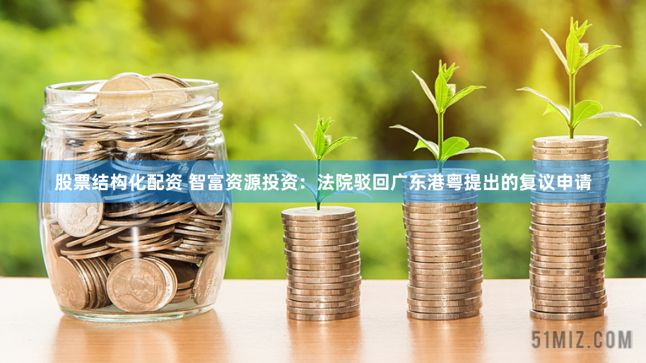 股票结构化配资 智富资源投资：法院驳回广东港粤提出的复议申请