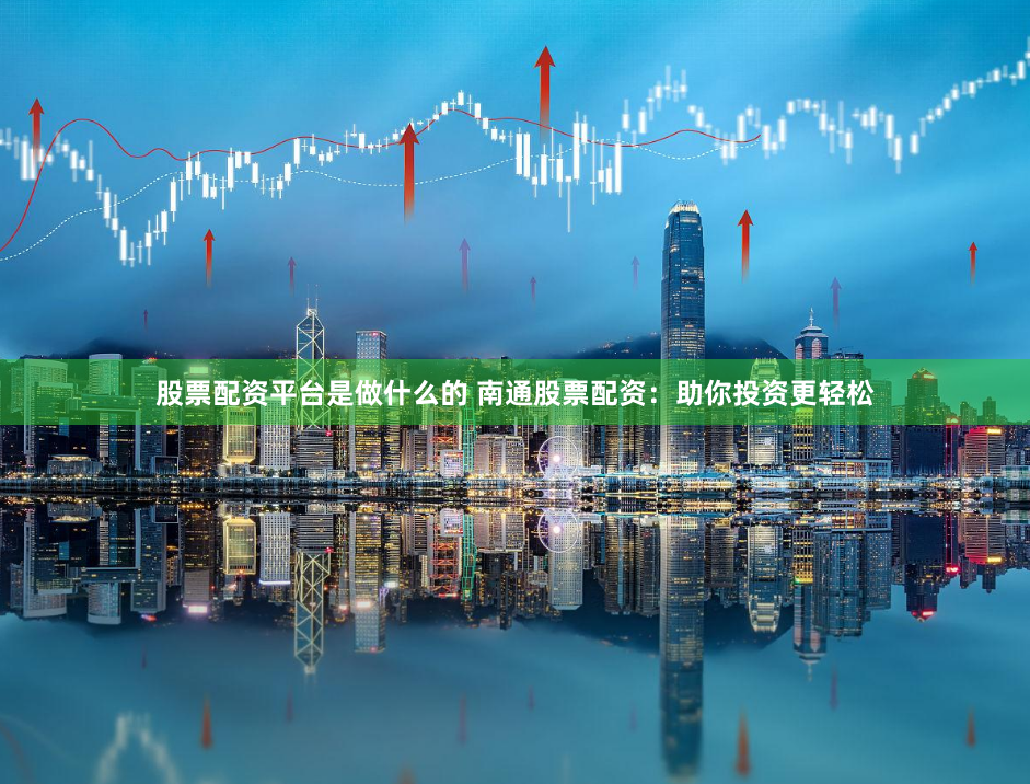 股票配资平台是做什么的 南通股票配资:助你投资更轻松
