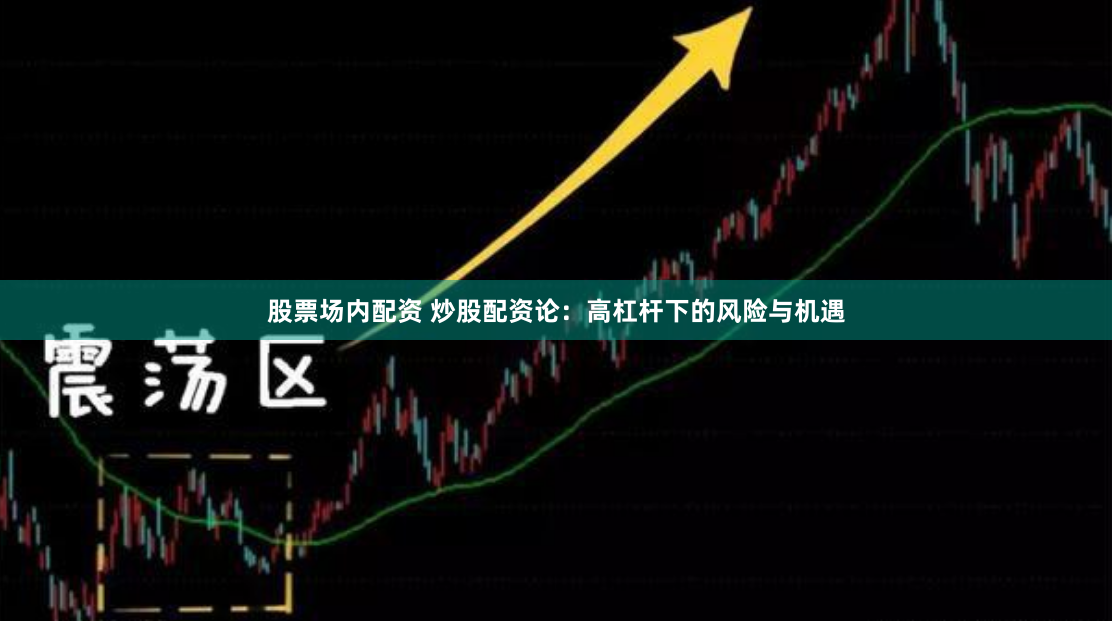 股票场内配资 炒股配资论：高杠杆下的风险与机遇