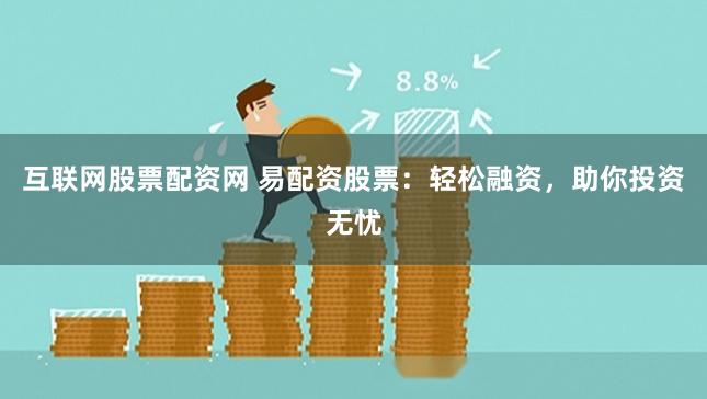互联网股票配资网 易配资股票：轻松融资，助你投资无忧