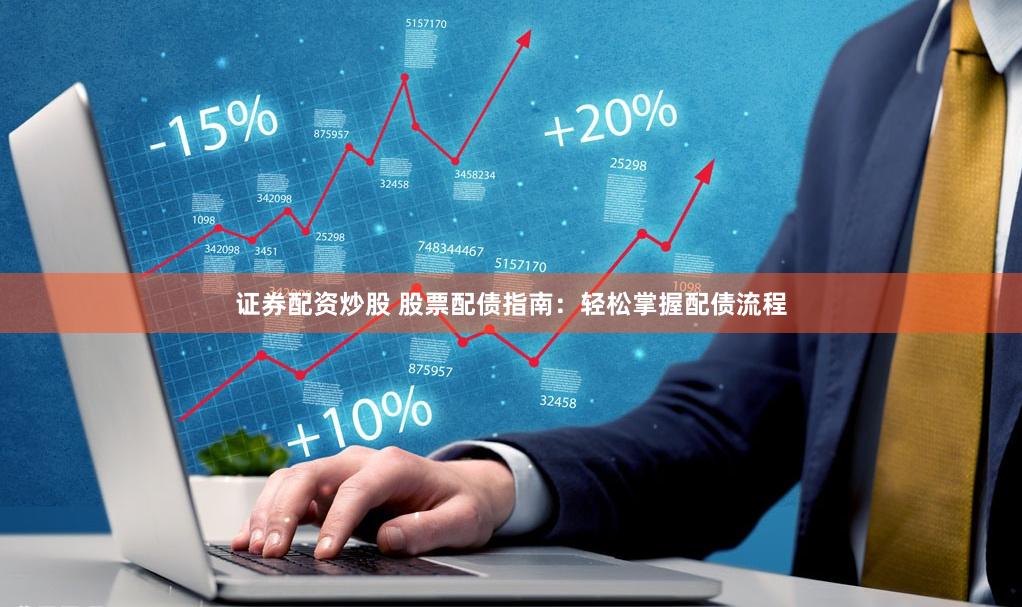 证券配资炒股 股票配债指南：轻松掌握配债流程