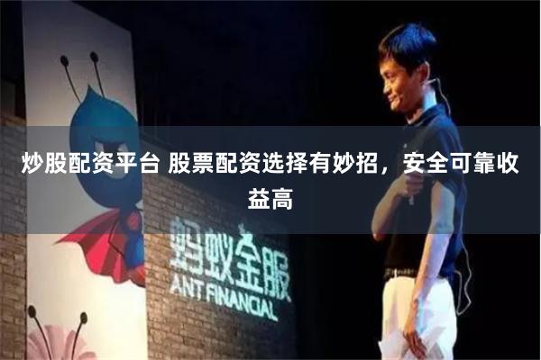 炒股配资平台 股票配资选择有妙招，安全可靠收益高