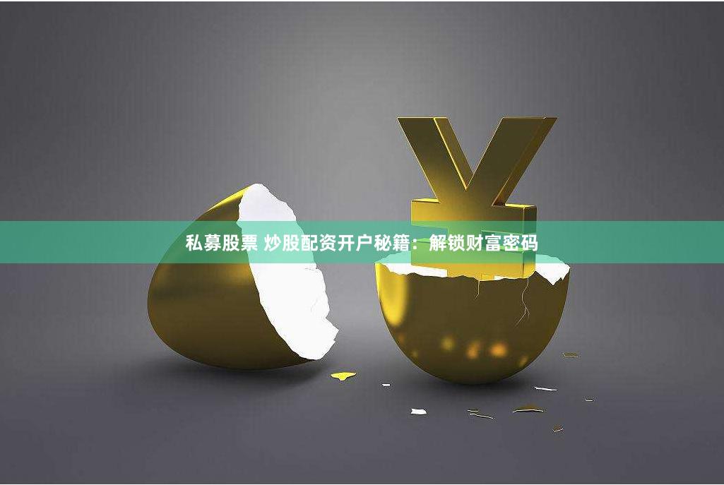 私募股票 炒股配资开户秘籍：解锁财富密码