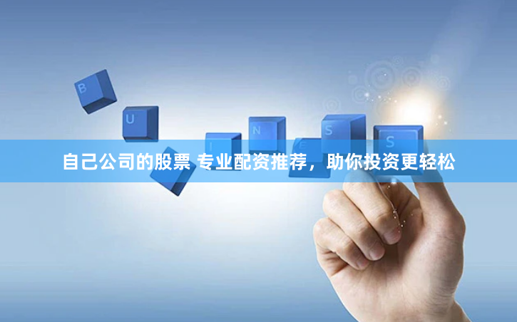 自己公司的股票 专业配资推荐，助你投资更轻松