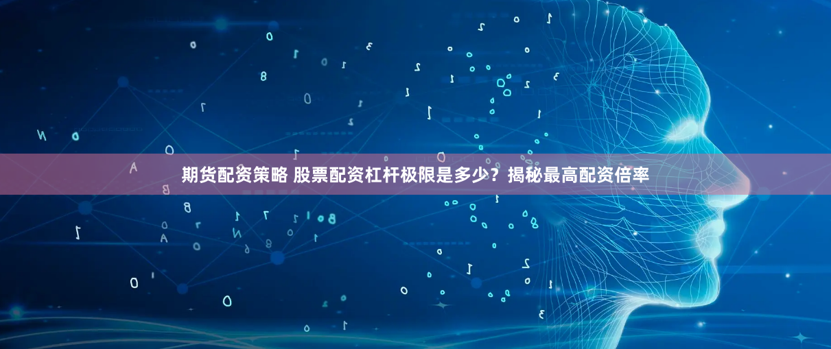 期货配资策略 股票配资杠杆极限是多少？揭秘最高配资倍率