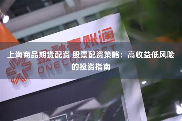 上海商品期货配资 股票配资策略：高收益低风险的投资指南