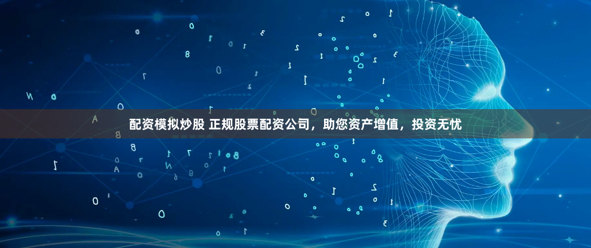 配资模拟炒股 正规股票配资公司，助您资产增值，投资无忧