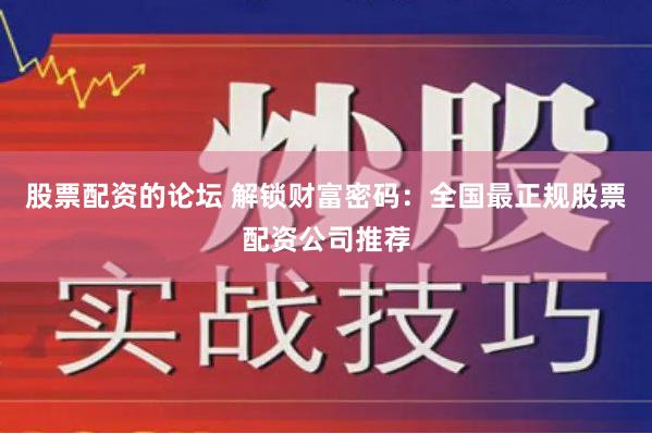 股票配资的论坛 解锁财富密码：全国最正规股票配资公司推荐