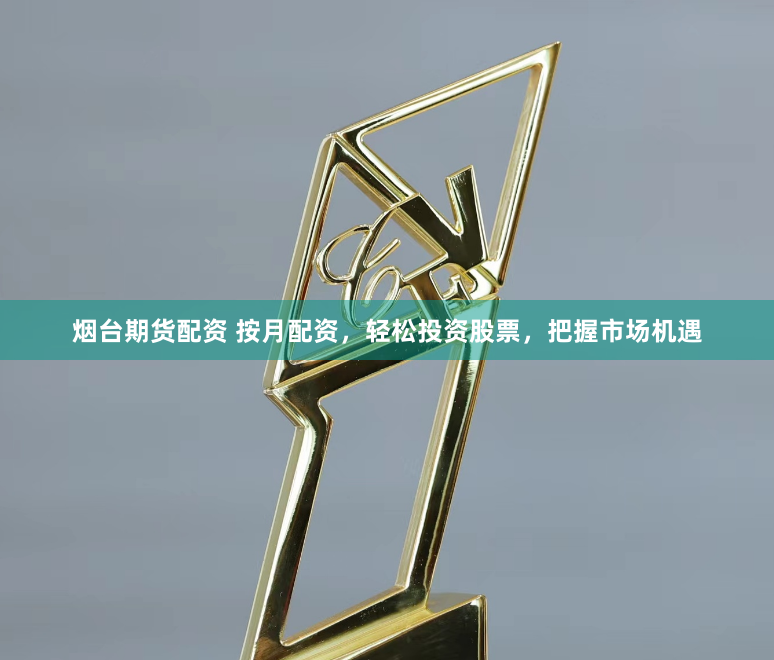 烟台期货配资 按月配资，轻松投资股票，把握市场机遇