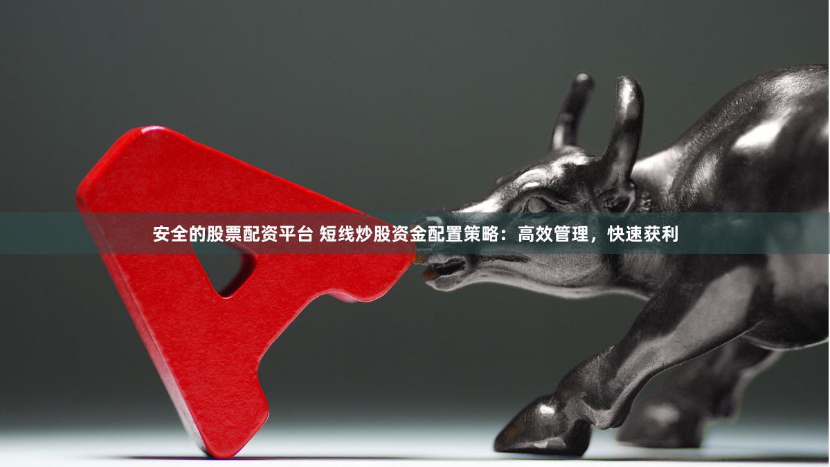 安全的股票配资平台 短线炒股资金配置策略：高效管理，快速获利