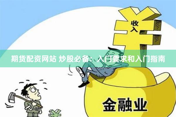 期货配资网站 炒股必备：入门要求和入门指南