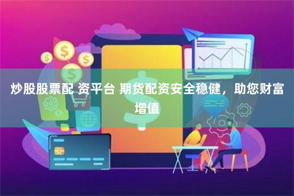 炒股股票配 资平台 期货配资安全稳健，助您财富增值