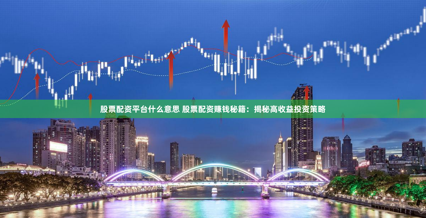 股票配资平台什么意思 股票配资赚钱秘籍：揭秘高收益投资策略