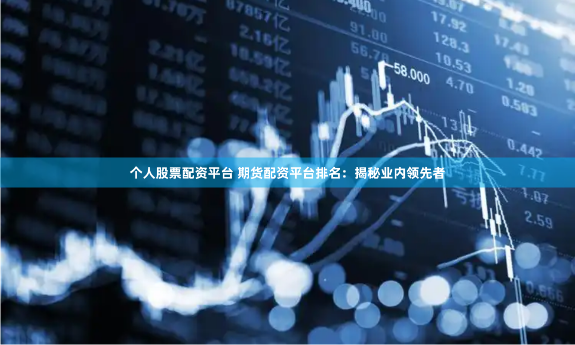 个人股票配资平台 期货配资平台排名：揭秘业内领先者