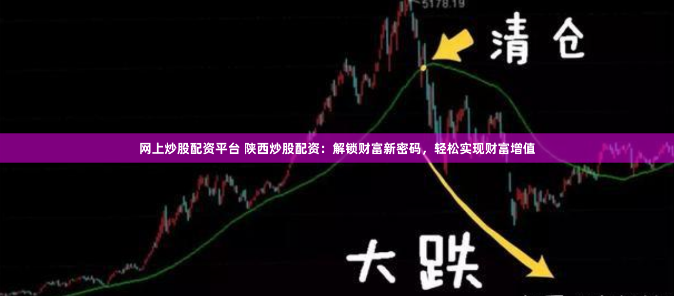 网上炒股配资平台 陕西炒股配资：解锁财富新密码，轻松实现财富增值
