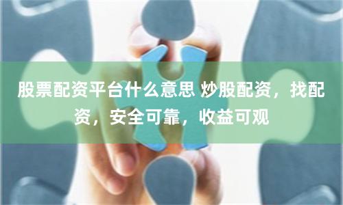 股票配资平台什么意思 炒股配资，找配资，安全可靠，收益可观