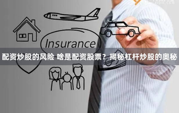 配资炒股的风险 啥是配资股票？揭秘杠杆炒股的奥秘