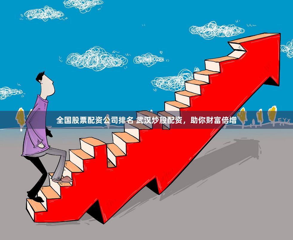 全国股票配资公司排名 武汉炒股配资，助你财富倍增