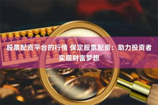 股票配资平台的行情 保定股票配资：助力投资者实现财富梦想