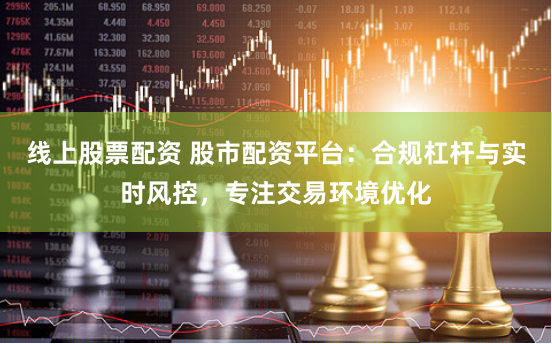 线上股票配资 股市配资平台：合规杠杆与实时风控，专注交易环境优化