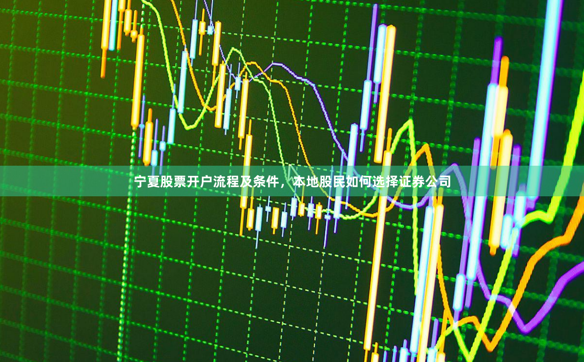 宁夏股票开户流程及条件，本地股民如何选择证券公司