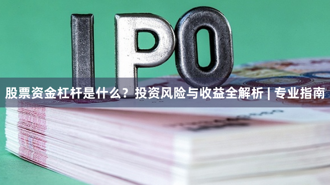 股票资金杠杆是什么？投资风险与收益全解析 | 专业指南