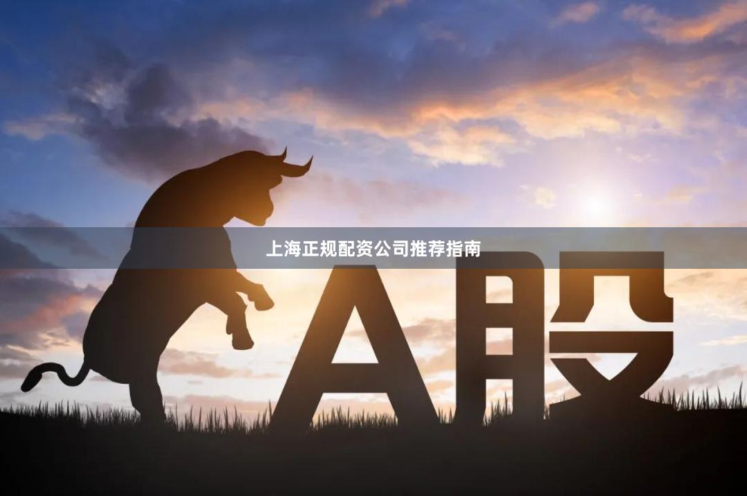 上海正规配资公司推荐指南