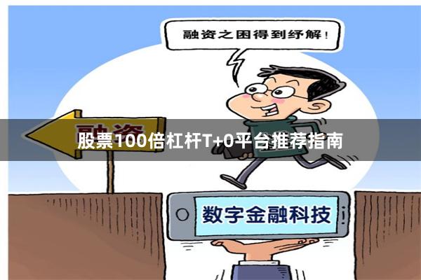 股票100倍杠杆T+0平台推荐指南