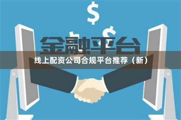 线上配资公司合规平台推荐（新）