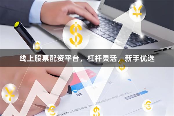 线上股票配资平台，杠杆灵活，新手优选