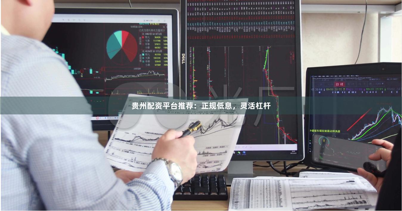 贵州配资平台推荐：正规低息，灵活杠杆