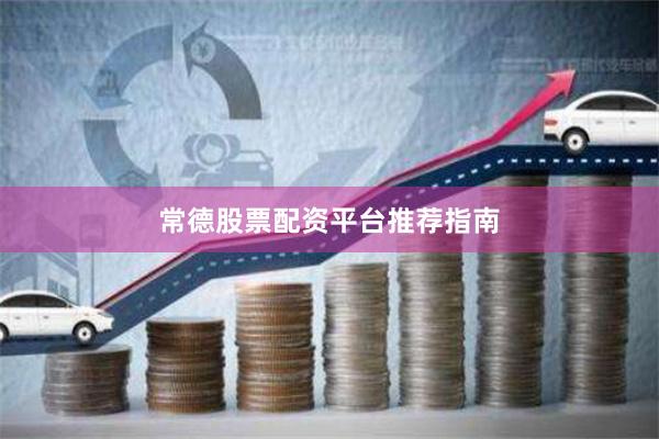 常德股票配资平台推荐指南