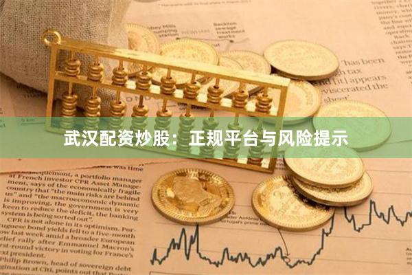 武汉配资炒股：正规平台与风险提示