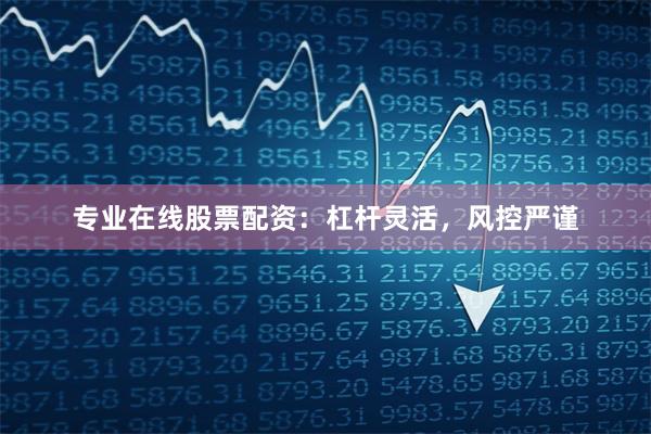 专业在线股票配资:杠杆灵活,风控严谨
