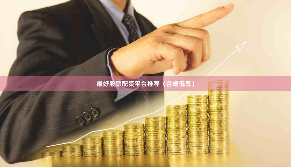 最好股票配资平台推荐（合规低息）