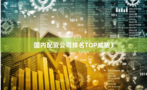 国内配资公司排名TOP威版）