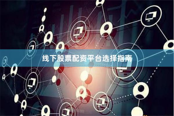 线下股票配资平台选择指南