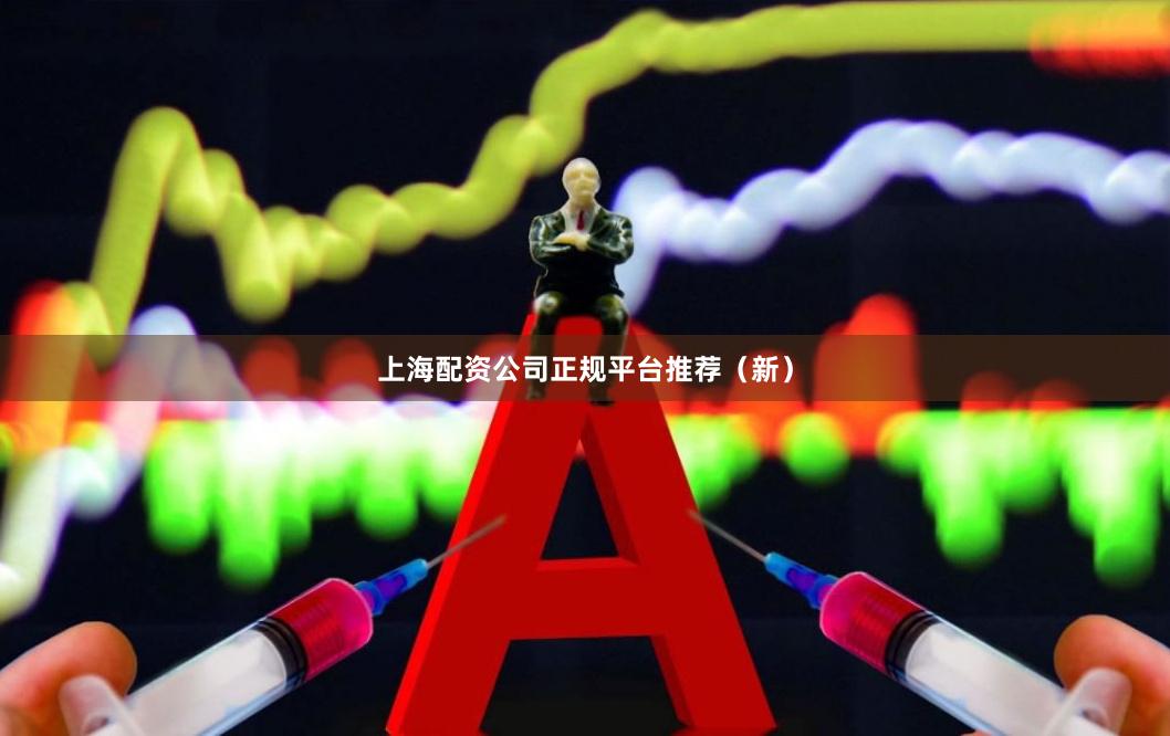 上海配资公司正规平台推荐（新）