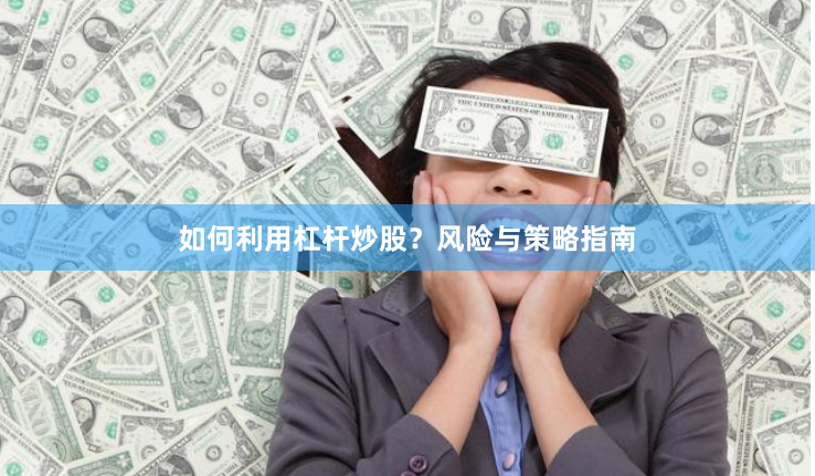 如何利用杠杆炒股？风险与策略指南