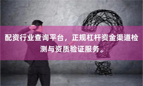 配资行业查询平台，正规杠杆资金渠道检测与资质验证服务。