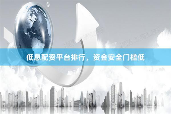 低息配资平台排行，资金安全门槛低