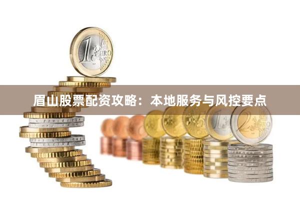 眉山股票配资攻略：本地服务与风控要点