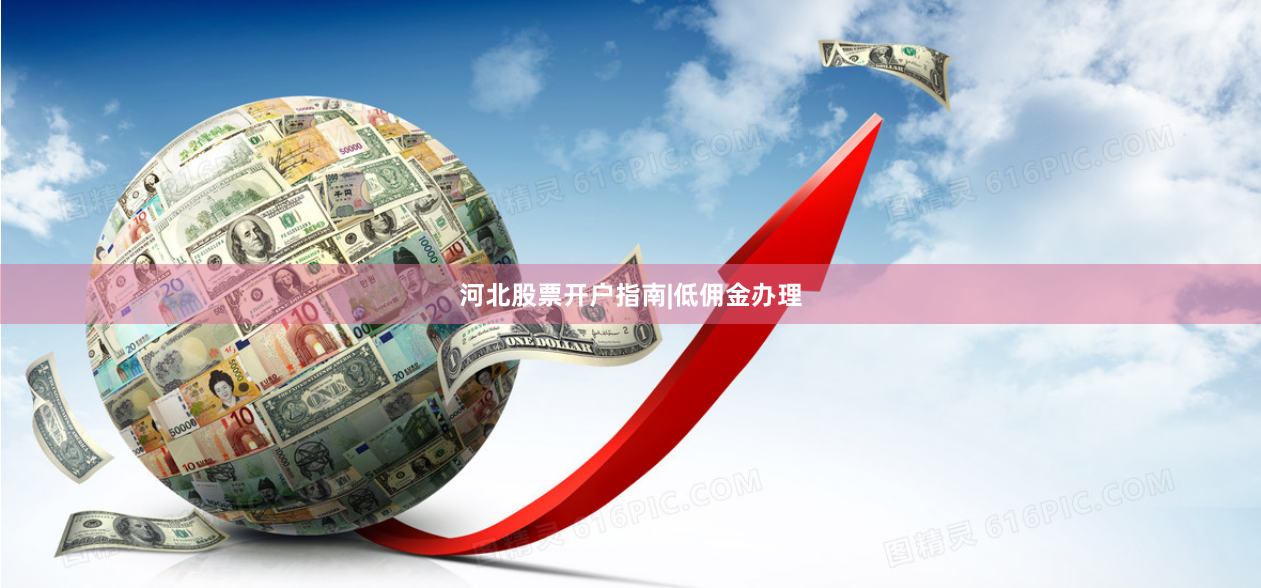 河北股票开户指南|低佣金办理